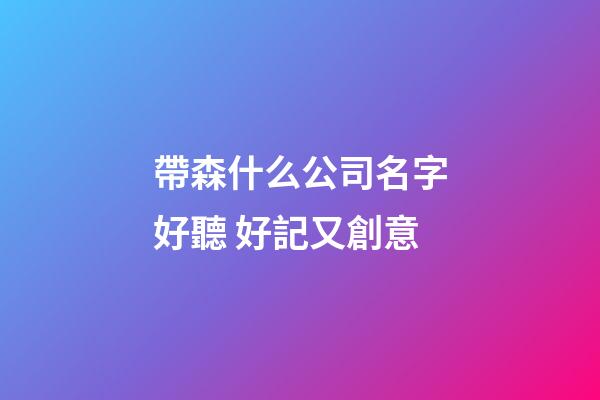 帶森什么公司名字好聽 好記又創意-第1張-公司起名-玄機派